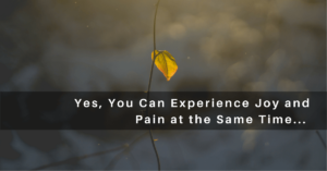 Experiencing Joy and Pain at the Same Time