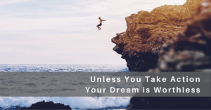 Unless You Take Action Your Dreams are Worthless